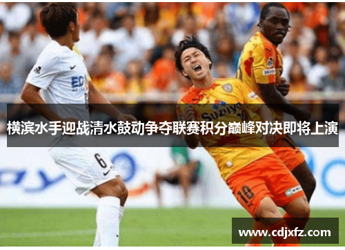 横滨水手迎战清水鼓动争夺联赛积分巅峰对决即将上演