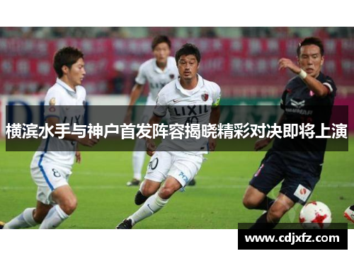 横滨水手与神户首发阵容揭晓精彩对决即将上演