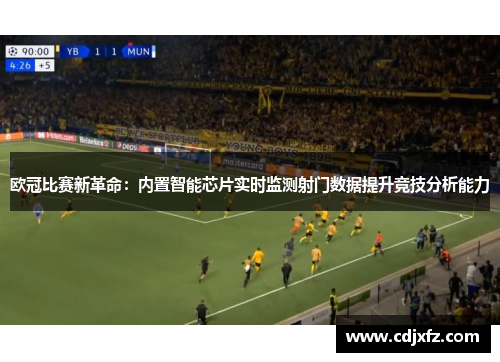欧冠比赛新革命：内置智能芯片实时监测射门数据提升竞技分析能力