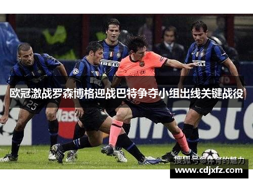 欧冠激战罗森博格迎战巴特争夺小组出线关键战役
