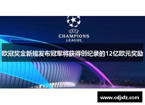 欧冠奖金新规发布冠军将获得创纪录的12亿欧元奖励
