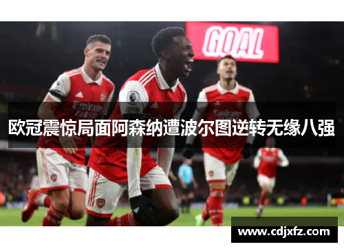 欧冠震惊局面阿森纳遭波尔图逆转无缘八强