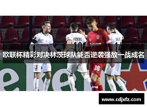 欧联杯精彩对决林茨球队能否逆袭强敌一战成名
