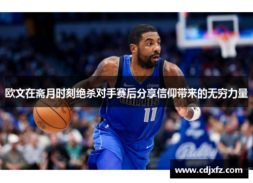 欧文在斋月时刻绝杀对手赛后分享信仰带来的无穷力量