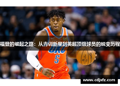 福登的崛起之路：从青训新星到英超顶级球员的蜕变历程