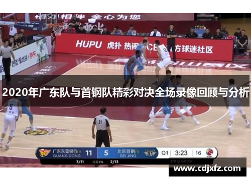 2020年广东队与首钢队精彩对决全场录像回顾与分析