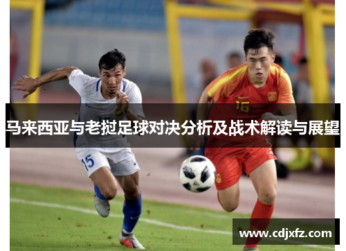 马来西亚与老挝足球对决分析及战术解读与展望