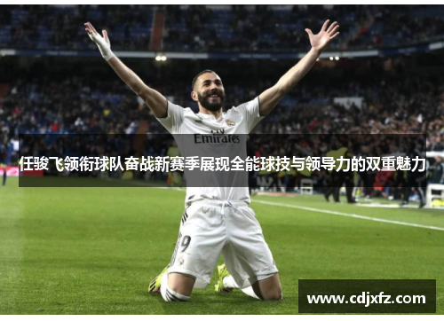 任骏飞领衔球队奋战新赛季展现全能球技与领导力的双重魅力