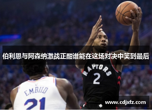 伯利恩与阿森纳激战正酣谁能在这场对决中笑到最后