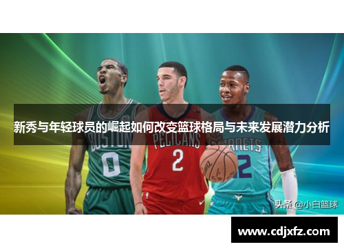 新秀与年轻球员的崛起如何改变篮球格局与未来发展潜力分析