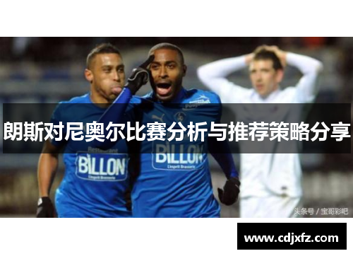 朗斯对尼奥尔比赛分析与推荐策略分享